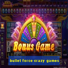 bullet force crazy games